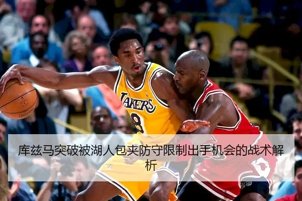 库兹马突破被湖人包夹防守限制出手机会的战术解析